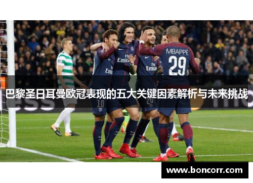 巴黎圣日耳曼欧冠表现的五大关键因素解析与未来挑战