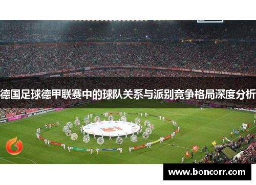 德国足球德甲联赛中的球队关系与派别竞争格局深度分析 德国足球德甲联赛中的球队关系与派别竞争格局深度分析