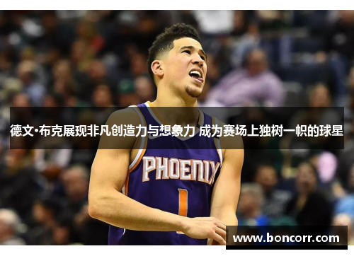 德文·布克展现非凡创造力与想象力 成为赛场上独树一帜的球星 德文·布克展现非凡创造力与想象力 成为赛场上独树一帜的球星